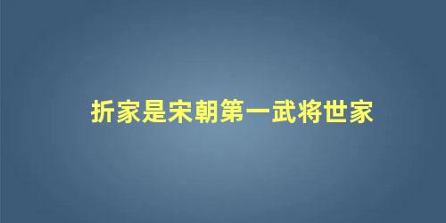 折家是宋朝第一武将世家