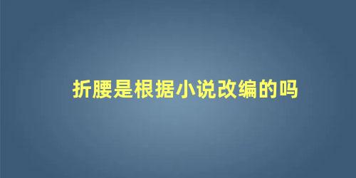 折腰是根据小说改编的吗