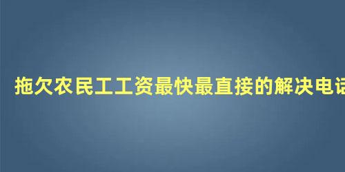 拖欠农民工工资最快最直接的解决电话