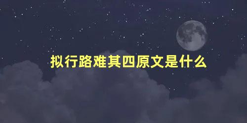 拟行路难其四原文是什么