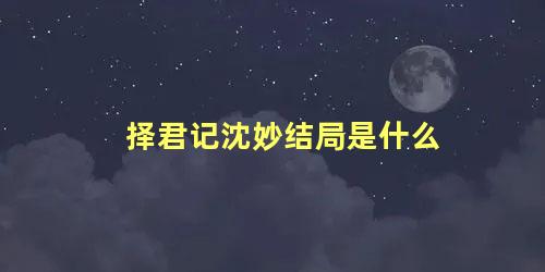 择君记沈妙结局是什么