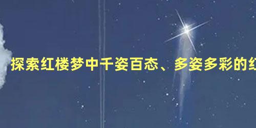 探索红楼梦中千姿百态、多姿多彩的红