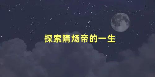 探索隋炀帝的一生