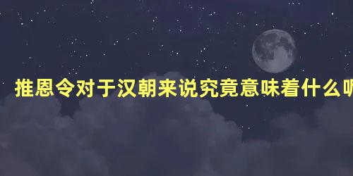 推恩令对于汉朝来说究竟意味着什么呢