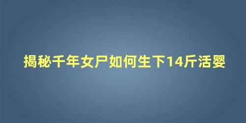 揭秘千年女尸如何生下14斤活婴