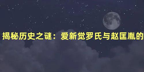 揭秘历史之谜：爱新觉罗氏与赵匡胤的血脉关系