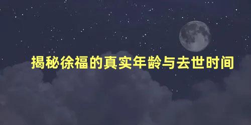 揭秘徐福的真实年龄与去世时间