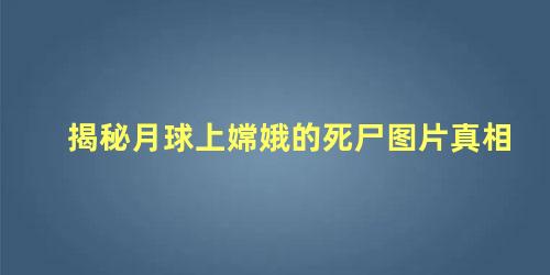 揭秘月球上嫦娥的死尸图片真相