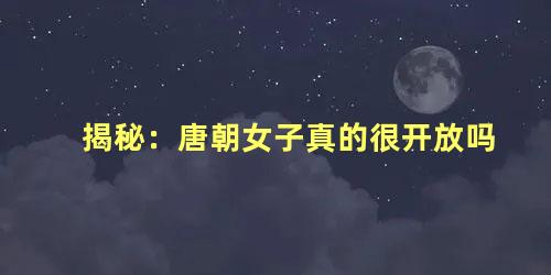 揭秘：唐朝女子真的很开放吗