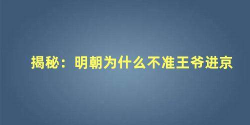 揭秘：明朝为什么不准王爷进京