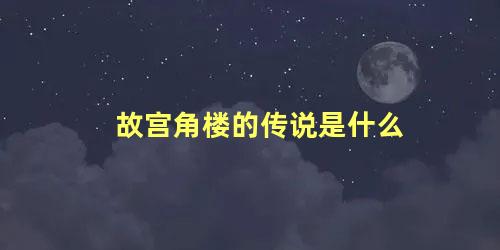 故宫角楼的传说是什么