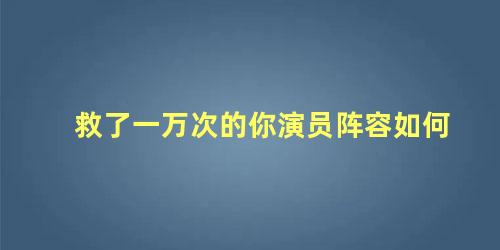 救了一万次的你演员阵容如何