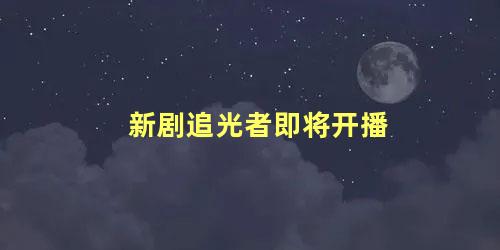 新剧追光者即将开播