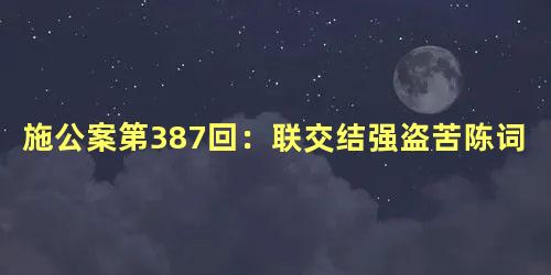 施公案第387回：联交结强盗苦陈词