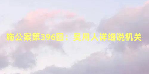 施公案第396回：吴用人详细说机关