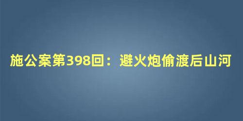 施公案第398回：避火炮偷渡后山河