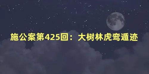 施公案第425回：大树林虎鸾遁迹