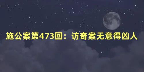 施公案第473回：访奇案无意得凶人