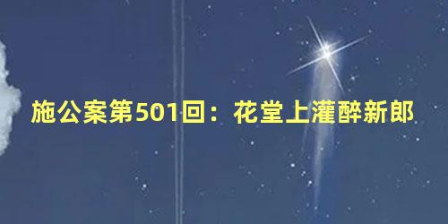 施公案第501回：花堂上灌醉新郎