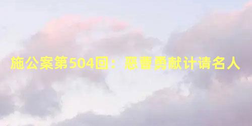 施公案第504回：恶曹勇献计请名人