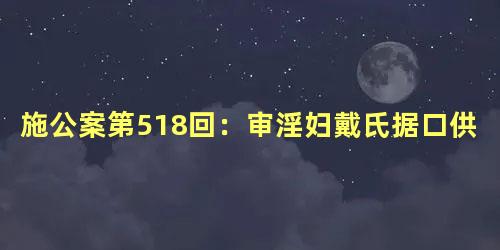 施公案第518回：审淫妇戴氏据口供