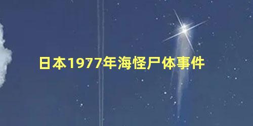 日本1977年海怪尸体事件