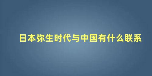 日本弥生时代与中国有什么联系