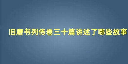 旧唐书列传卷三十篇讲述了哪些故事