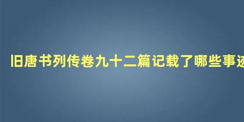 旧唐书列传卷九十二篇记载了哪些事迹