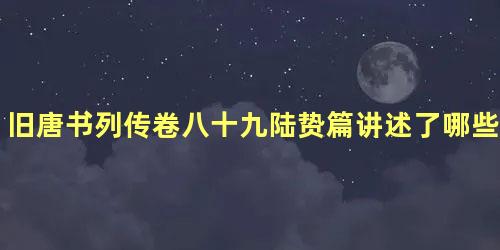 旧唐书列传卷八十九陆贽篇讲述了哪些故事