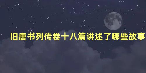 旧唐书列传卷十八篇讲述了哪些故事