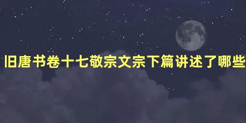 旧唐书卷十七敬宗文宗下篇讲述了哪些故事