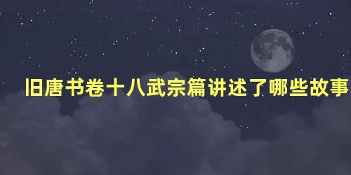 旧唐书卷十八武宗篇讲述了哪些故事