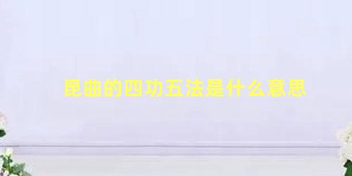 昆曲的四功五法是什么意思