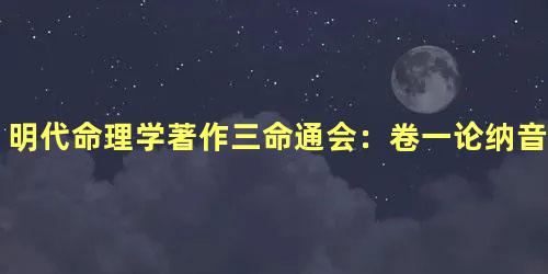 明代命理学著作三命通会：卷一论纳音取象