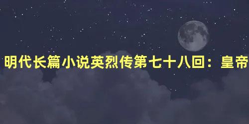 明代长篇小说英烈传第七十八回：皇帝庙祭祀先皇