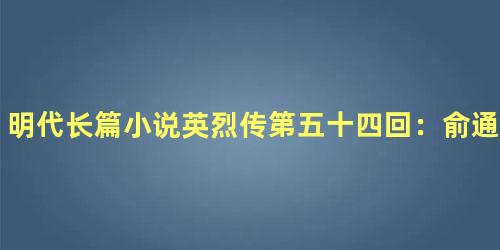 明代长篇小说英烈传第五十四回：俞通海削平太仓