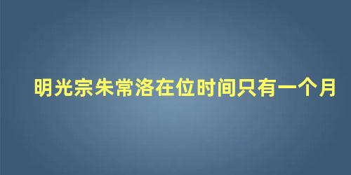 明光宗朱常洛在位时间只有一个月