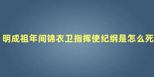 明成祖年间锦衣卫指挥使纪纲是怎么死的