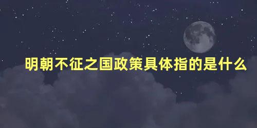 明朝不征之国政策具体指的是什么