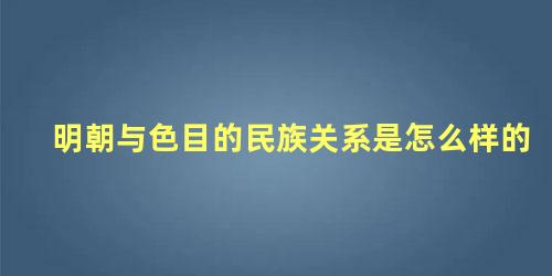 明朝与色目的民族关系是怎么样的