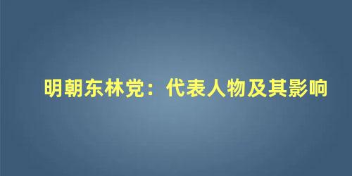 明朝东林党：代表人物及其影响