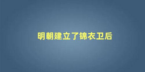 明朝建立了锦衣卫后