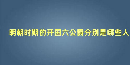 明朝时期的开国六公爵分别是哪些人