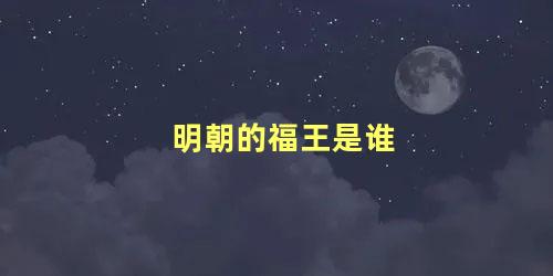 明朝的福王是谁