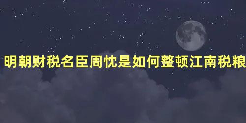 明朝财税名臣周忱是如何整顿江南税粮的