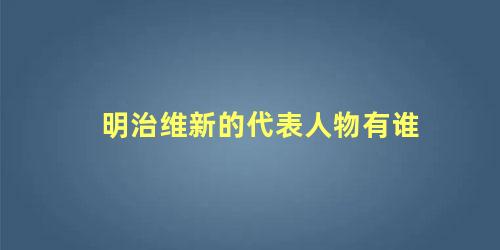 明治维新的代表人物有谁