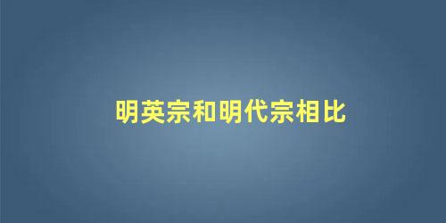 明英宗和明代宗相比