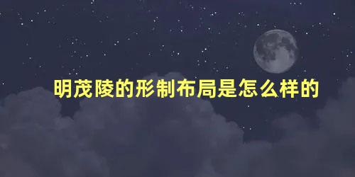 明茂陵的形制布局是怎么样的