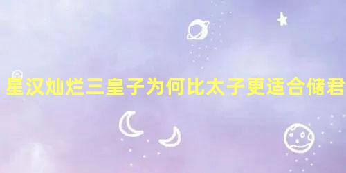 星汉灿烂三皇子为何比太子更适合储君之位